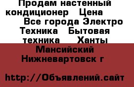 Продам настенный кондиционер › Цена ­ 15 500 - Все города Электро-Техника » Бытовая техника   . Ханты-Мансийский,Нижневартовск г.